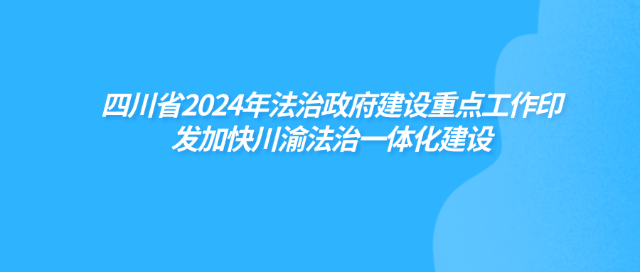 四川省2024年法治政府建设重点工作印发加快川渝法治一体化建设